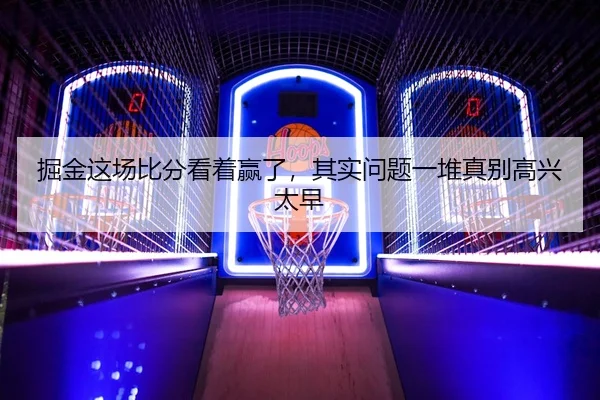 掘金这场比分看着赢了，其实问题一堆真别高兴太早