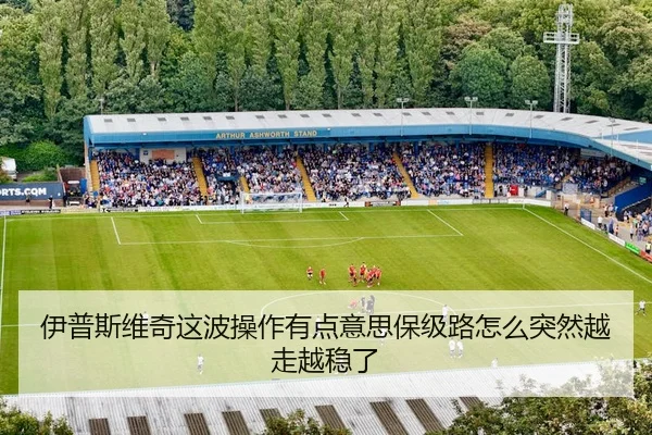 伊普斯维奇这波操作有点意思保级路怎么突然越走越稳了