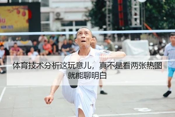 体育技术分析这玩意儿，真不是看两张热图就能聊明白