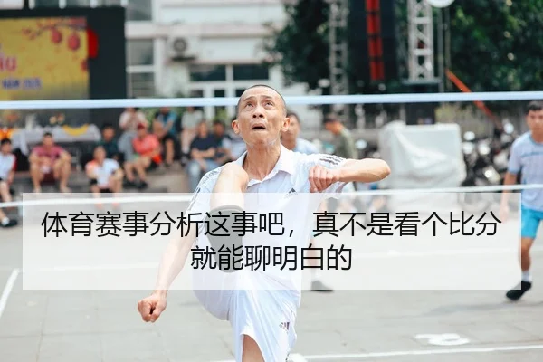 体育赛事分析这事吧，真不是看个比分就能聊明白的