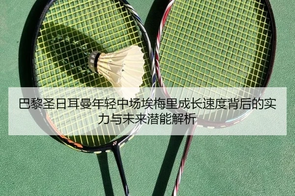 巴黎圣日耳曼年轻中场埃梅里成长速度背后的实力与未来潜能解析