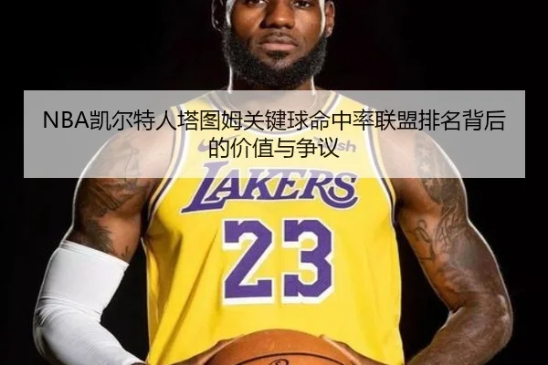 NBA凯尔特人塔图姆关键球命中率联盟排名背后的价值与争议