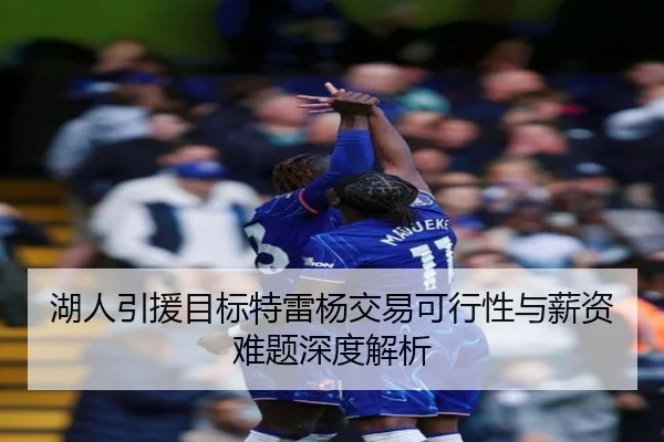 湖人引援目标特雷杨交易可行性与薪资难题深度解析