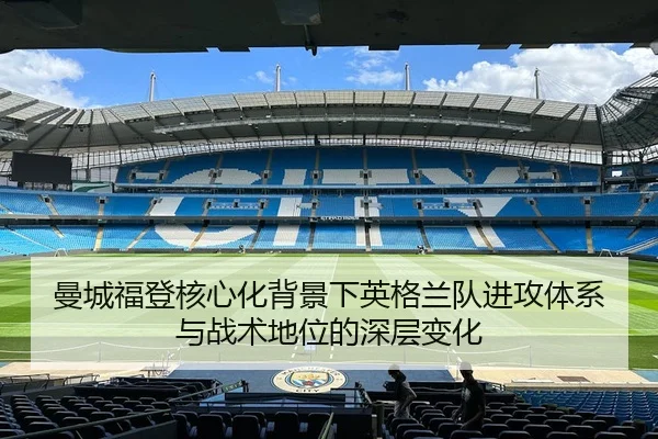 曼城福登核心化背景下英格兰队进攻体系与战术地位的深层变化