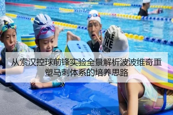 从索汉控球前锋实验全景解析波波维奇重塑马刺体系的培养思路