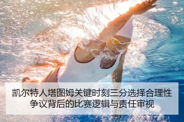 凯尔特人塔图姆关键时刻三分选择合理性争议背后的比赛逻辑与责任审视