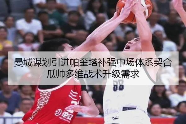 曼城谋划引进帕奎塔补强中场体系契合瓜帅多维战术升级需求