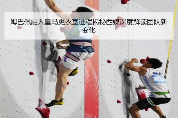 姆巴佩融入皇马更衣室进程揭秘西媒深度解读团队新变化