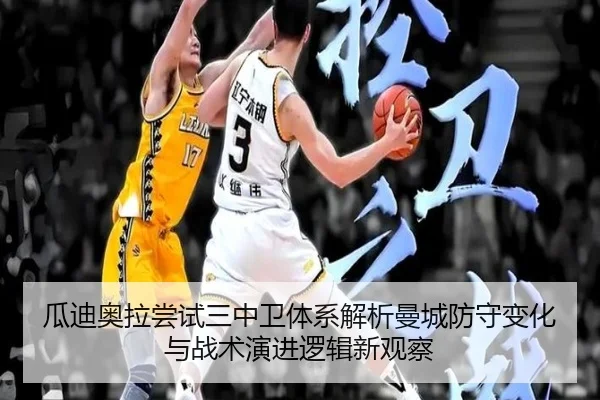 瓜迪奥拉尝试三中卫体系解析曼城防守变化与战术演进逻辑新观察