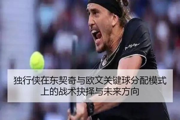 独行侠在东契奇与欧文关键球分配模式上的战术抉择与未来方向