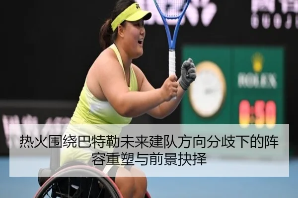 热火围绕巴特勒未来建队方向分歧下的阵容重塑与前景抉择