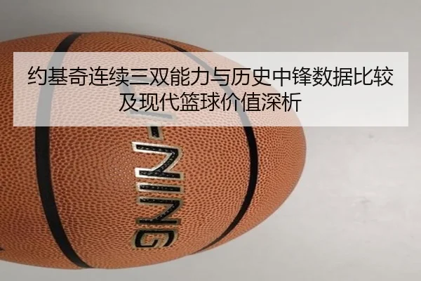 约基奇连续三双能力与历史中锋数据比较及现代篮球价值深析