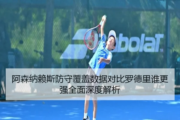 阿森纳赖斯防守覆盖数据对比罗德里谁更强全面深度解析