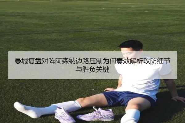 曼城复盘对阵阿森纳边路压制为何奏效解析攻防细节与胜负关键