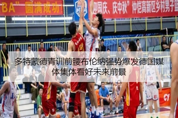 多特蒙德青训前腰布伦纳强势爆发德国媒体集体看好未来前景