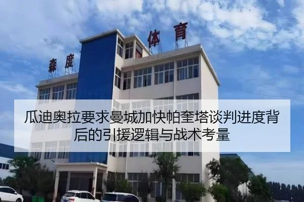 瓜迪奥拉要求曼城加快帕奎塔谈判进度背后的引援逻辑与战术考量