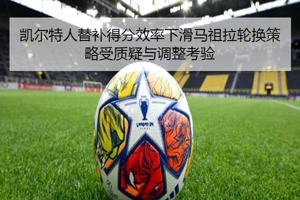凯尔特人替补得分效率下滑马祖拉轮换策略受质疑与调整考验