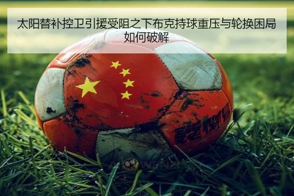 太阳替补控卫引援受阻之下布克持球重压与轮换困局如何破解