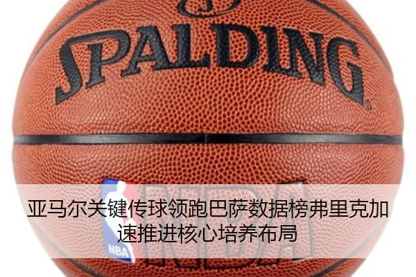 亚马尔关键传球领跑巴萨数据榜弗里克加速推进核心培养布局